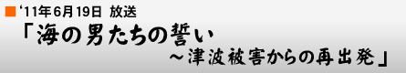 '11年6月19日「海の男たちの誓い〜津波被害からの再出発」