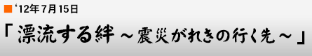 '12年7月15日「漂流する絆 〜震災がれきの行く先〜」