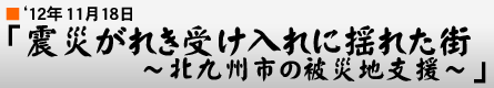 '12年11月18日 「震災がれき受け入れに揺れた街 〜北九州市の被災地支援〜」
