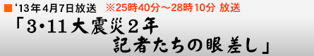 '13年4月7日「3・11大震災2年 記者たちの眼差し」