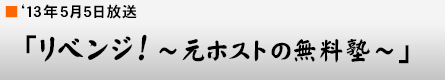 '13年5月5日「リベンジ!〜元ホストの無料塾〜」