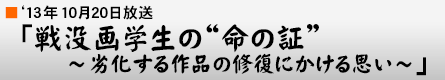 '13年10月20日「戦没画学生の“命の証”〜劣化する作品の修復にかける思い〜」