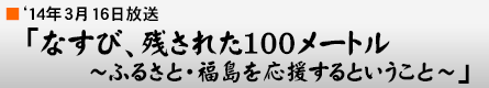 '14年3月16日「なすび、残された100メートル 〜ふるさと・福島を応援するということ〜」