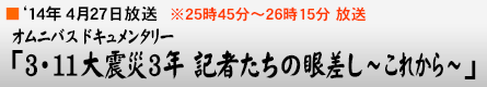 '14年4月27日 オムニバスドキュメンタリー「3・11大震災3年 記者たちの眼差し〜これから〜」