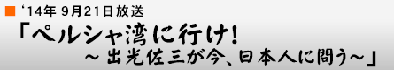 '14年9月21日 「ペルシャ湾に行け!〜出光佐三が今、日本人に問う〜」