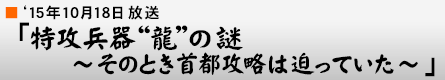 '15年10月18日 「幻の首都攻略作戦 〜海の防衛の要“龍”の謎を追う〜」