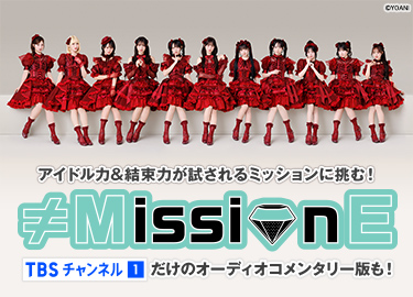 アイドル力＆結束力が試されるミッションに挑む！ ≠MissionE TBSチャンネルだけのオーディオコメンタリー版も！ ©YOANI